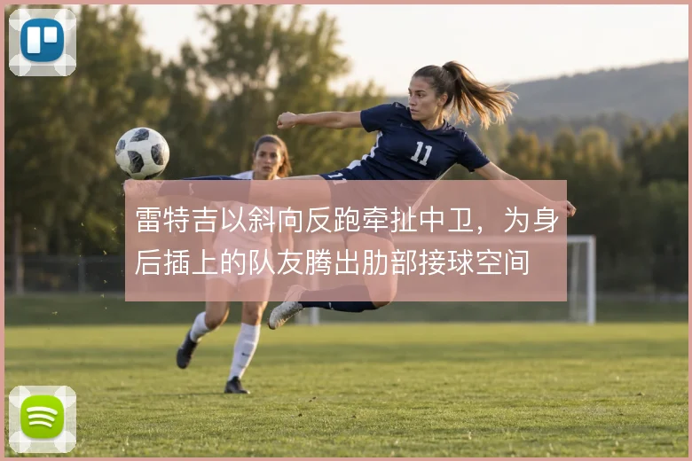雷特吉以斜向反跑牵扯中卫,为身后插上的队友腾出肋部接球空间