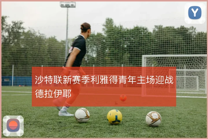 沙特联新赛季利雅得青年主场迎战德拉伊耶