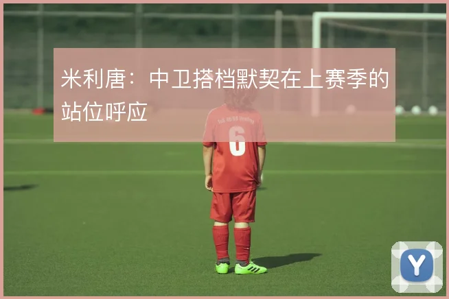 米利唐：中卫搭档默契在上赛季的站位呼应