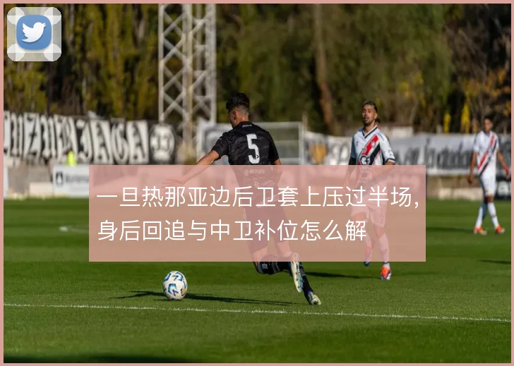 一旦热那亚边后卫套上压过半场，身后回追与中卫补位怎么解