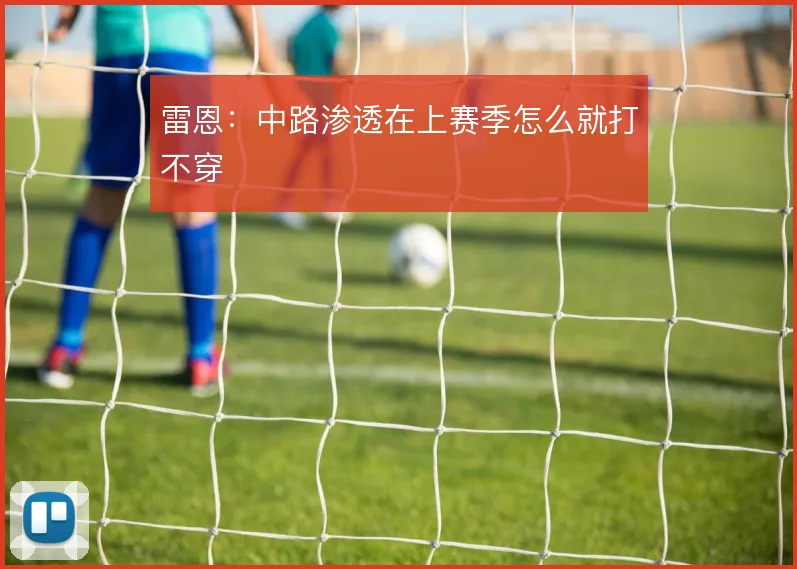 雷恩：中路渗透在上赛季怎么就打不穿