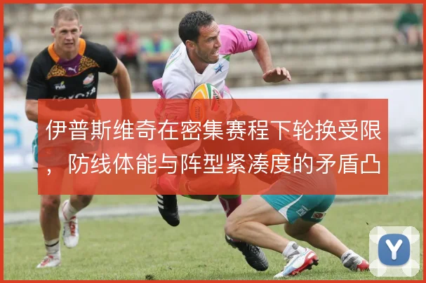 伊普斯维奇在密集赛程下轮换受限，防线体能与阵型紧凑度的矛盾凸显