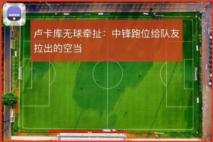 卢卡库无球牵扯:中锋跑位给队友拉出的空当
