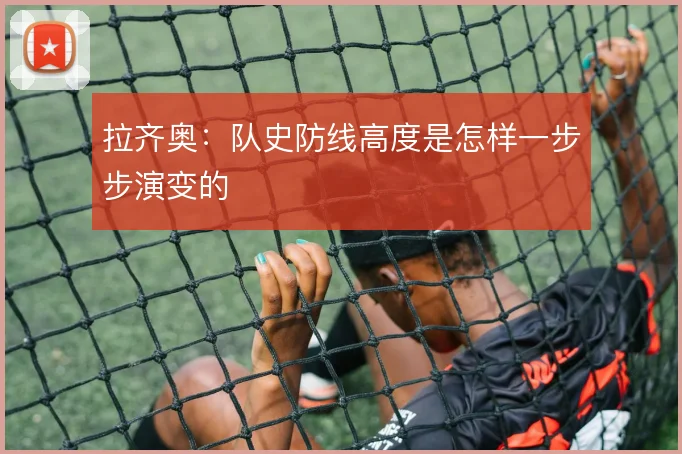 拉齐奥:队史防线高度是怎样一步步演变的