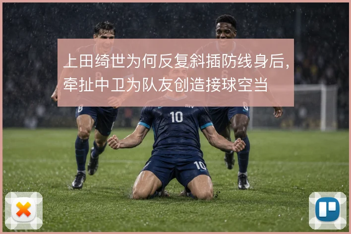 上田绮世为何反复斜插防线身后，牵扯中卫为队友创造接球空当
