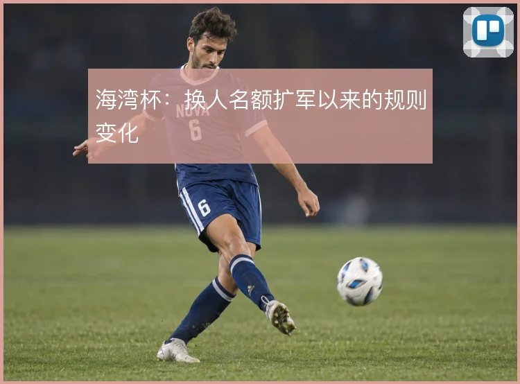海湾杯：换人名额扩军以来的规则变化