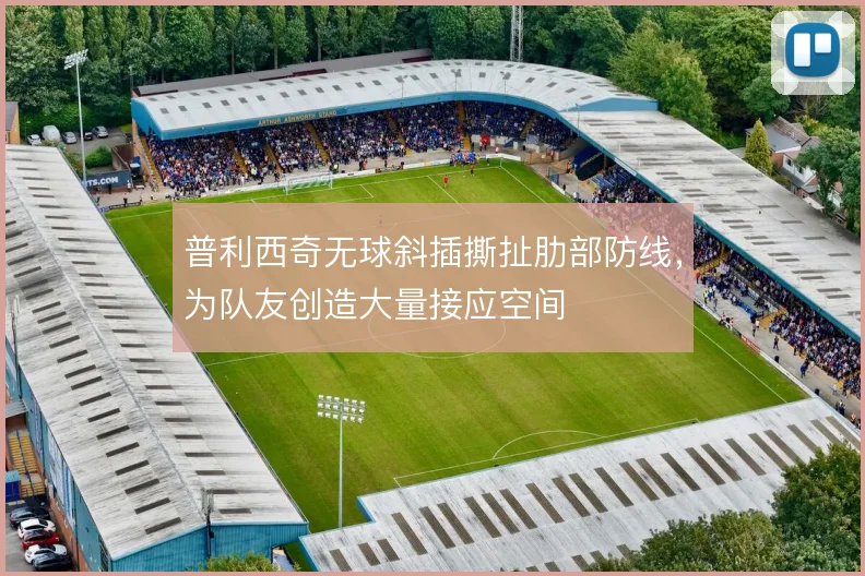 普利西奇无球斜插撕扯肋部防线,为队友创造大量接应空间