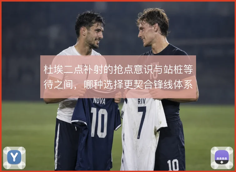 杜埃二点补射的抢点意识与站桩等待之间,哪种选择更契合锋线体系