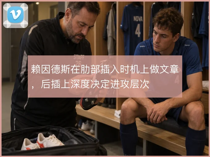 赖因德斯在肋部插入时机上做文章，后插上深度决定进攻层次