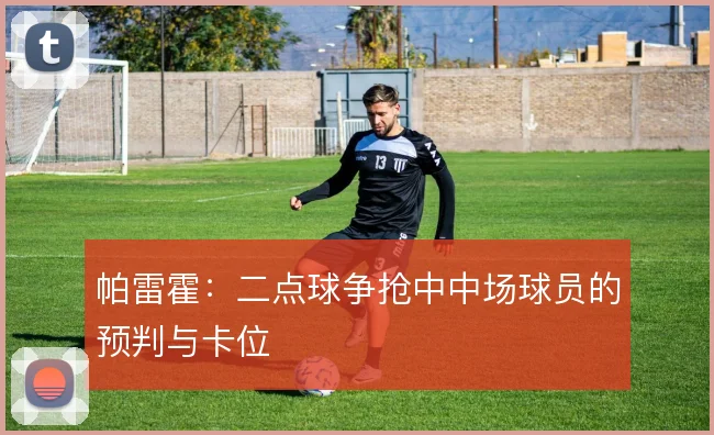 帕雷霍：二点球争抢中中场球员的预判与卡位