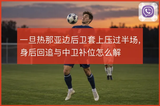 一旦热那亚边后卫套上压过半场，身后回追与中卫补位怎么解