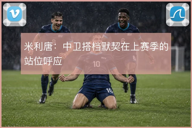 米利唐：中卫搭档默契在上赛季的站位呼应