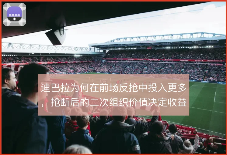 迪巴拉为何在前场反抢中投入更多，抢断后的二次组织价值决定收益