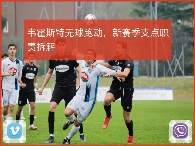 韦霍斯特无球跑动,新赛季支点职责拆解