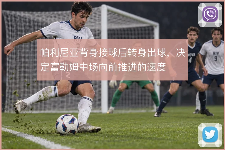 帕利尼亚背身接球后转身出球,决定富勒姆中场向前推进的速度