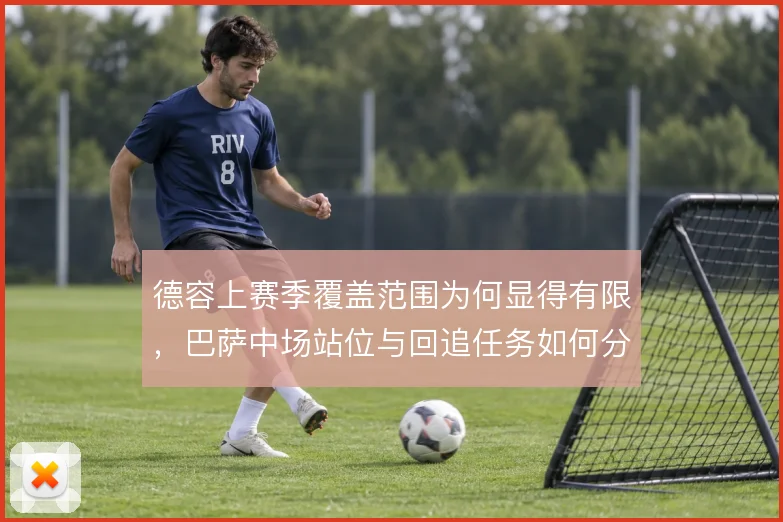 德容上赛季覆盖范围为何显得有限，巴萨中场站位与回追任务如何分配