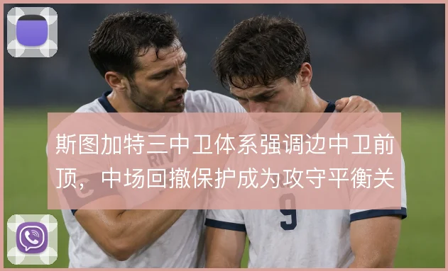 斯图加特三中卫体系强调边中卫前顶,中场回撤保护成为攻守平衡关键