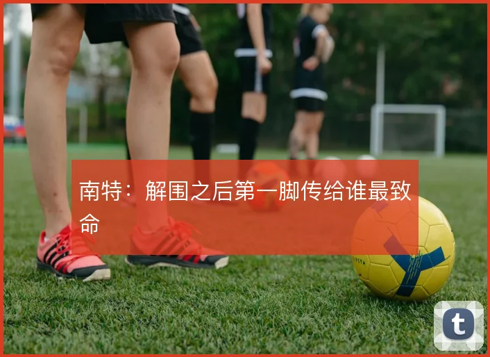 南特：解围之后第一脚传给谁最致命