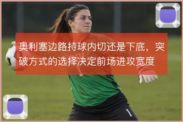 奥利塞边路持球内切还是下底，突破方式的选择决定前场进攻宽度