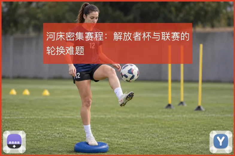 河床密集赛程:解放者杯与联赛的轮换难题