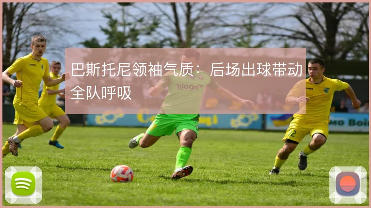巴斯托尼领袖气质:后场出球带动全队呼吸