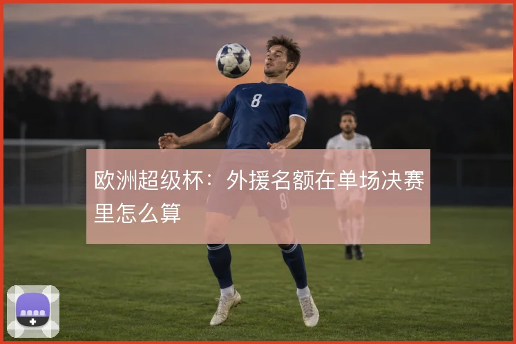 欧洲超级杯:外援名额在单场决赛里怎么算