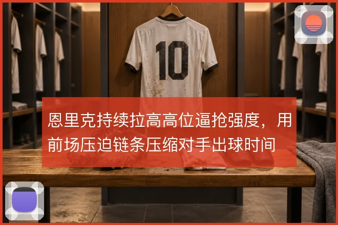 恩里克持续拉高高位逼抢强度，用前场压迫链条压缩对手出球时间