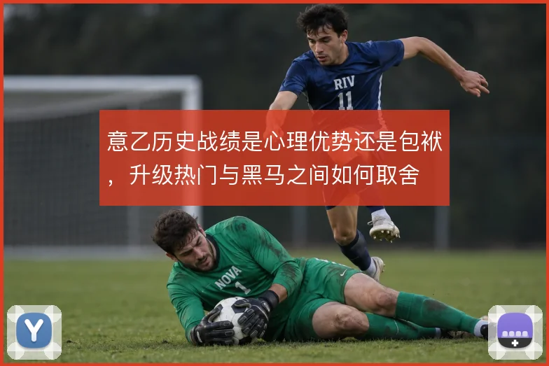 意乙历史战绩是心理优势还是包袱,升级热门与黑马之间如何取舍