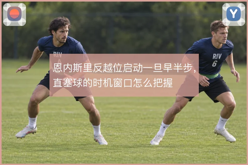 恩内斯里反越位启动一旦早半步，直塞球的时机窗口怎么把握