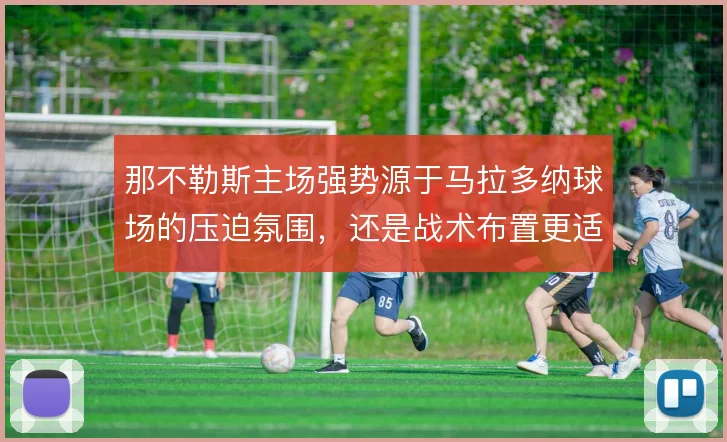 那不勒斯主场强势源于马拉多纳球场的压迫氛围,还是战术布置更适配