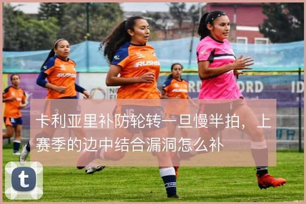 卡利亚里补防轮转一旦慢半拍，上赛季的边中结合漏洞怎么补