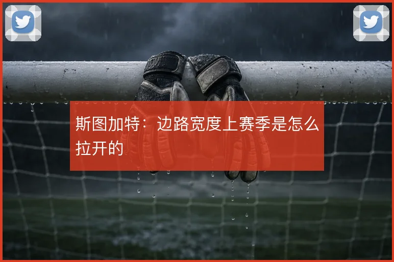 斯图加特：边路宽度上赛季是怎么拉开的