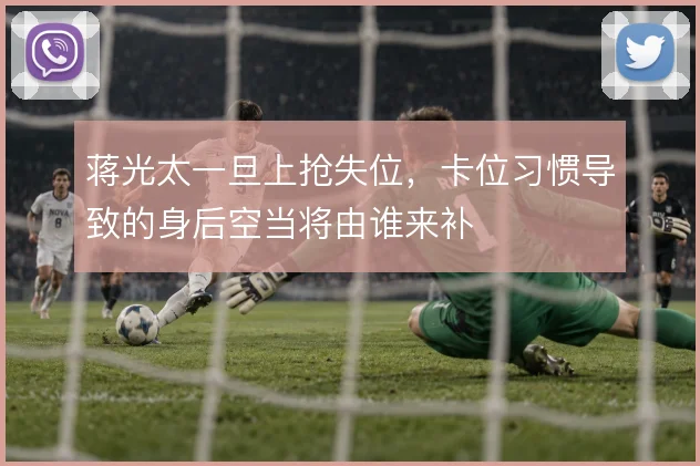 蒋光太一旦上抢失位,卡位习惯导致的身后空当将由谁来补