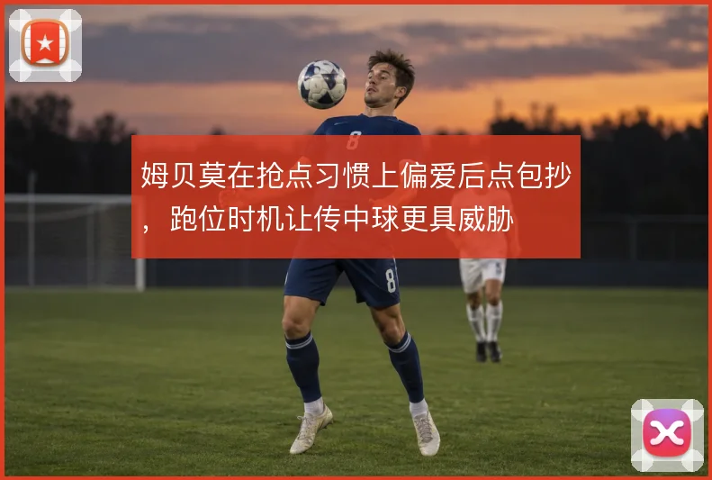 姆贝莫在抢点习惯上偏爱后点包抄，跑位时机让传中球更具威胁