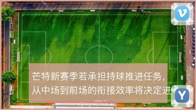 芒特新赛季若承担持球推进任务，从中场到前场的衔接效率将决定进攻质量
