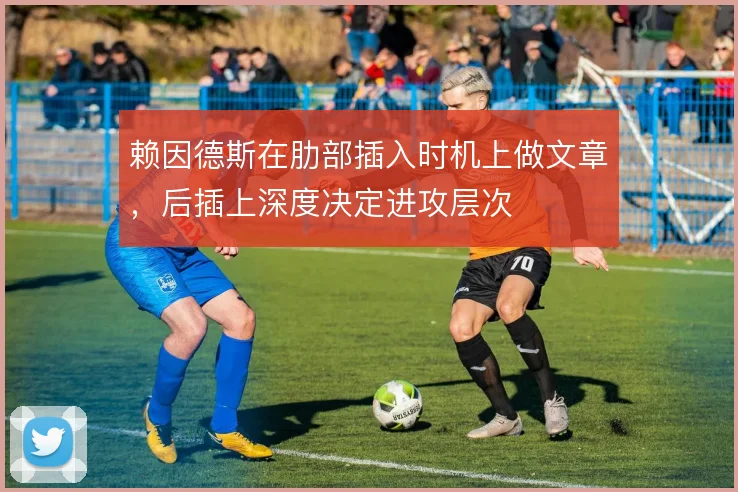 赖因德斯在肋部插入时机上做文章，后插上深度决定进攻层次