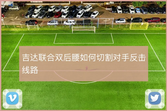吉达联合双后腰如何切割对手反击线路