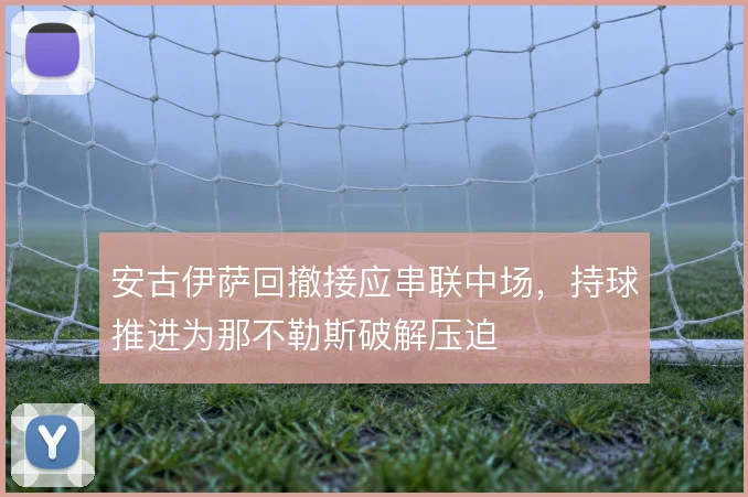 安古伊萨回撤接应串联中场，持球推进为那不勒斯破解压迫