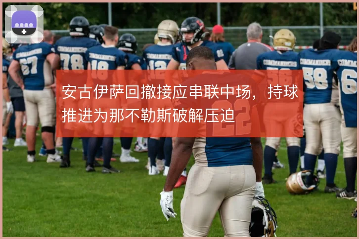 安古伊萨回撤接应串联中场,持球推进为那不勒斯破解压迫