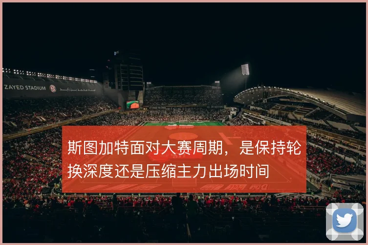 斯图加特面对大赛周期,是保持轮换深度还是压缩主力出场时间
