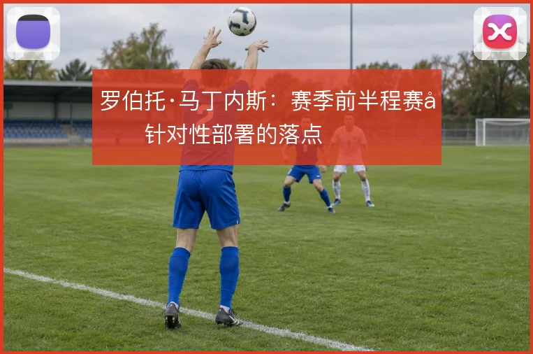 罗伯托·马丁内斯：赛季前半程赛前针对性部署的落点