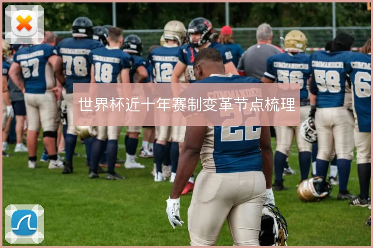 世界杯近十年赛制变革节点梳理