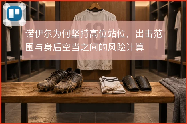 诺伊尔为何坚持高位站位，出击范围与身后空当之间的风险计算