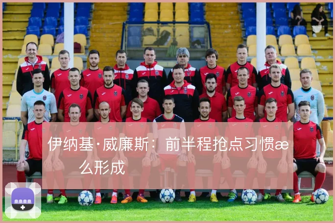 伊纳基·威廉斯：前半程抢点习惯怎么形成