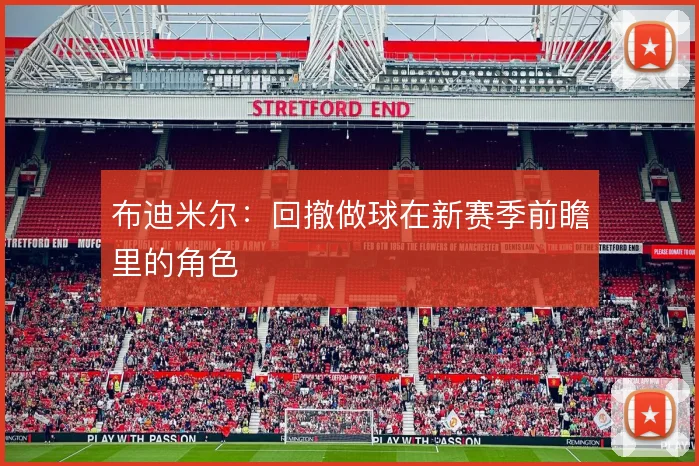 布迪米尔：回撤做球在新赛季前瞻里的角色