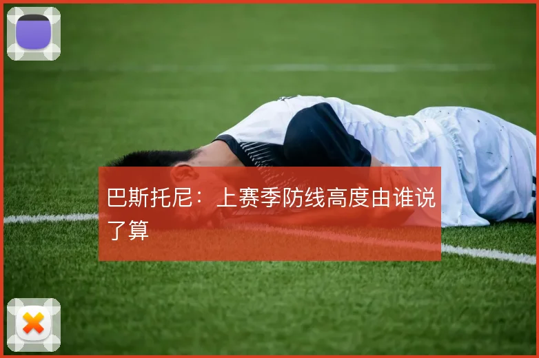 巴斯托尼:上赛季防线高度由谁说了算