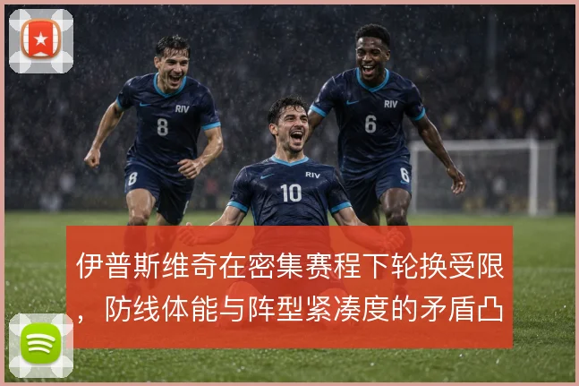 伊普斯维奇在密集赛程下轮换受限，防线体能与阵型紧凑度的矛盾凸显