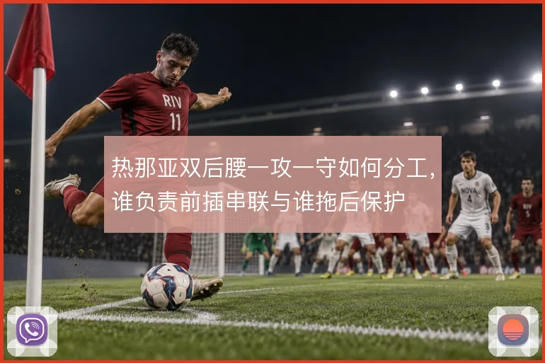 热那亚双后腰一攻一守如何分工，谁负责前插串联与谁拖后保护