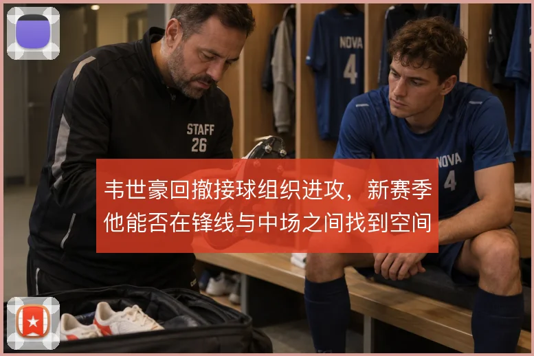 韦世豪回撤接球组织进攻,新赛季他能否在锋线与中场之间找到空间