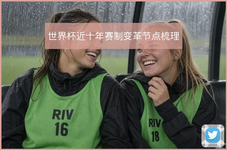 世界杯近十年赛制变革节点梳理